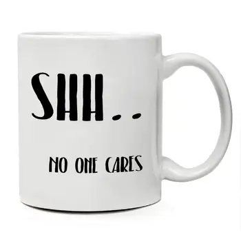 

Funny Mug Shh NO ONE CARES Unique Present