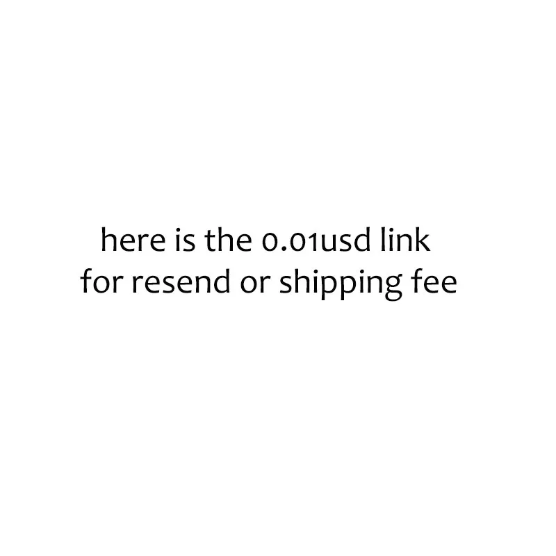 

Here is the 0.01usd link for Resend, Shipping fee or Additional Pay on Your Order Please contact Customer Service to use it