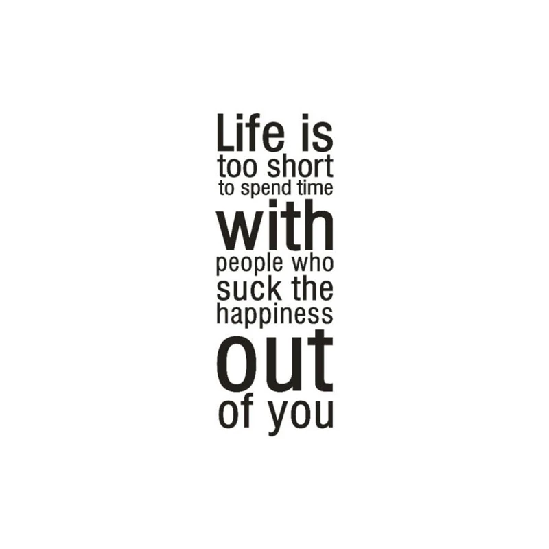 Life is Too Short To Spend Time With People Who Suck The Happiness Out of You Waterproof Resistant Non-toxic Home Decor C0313#3003