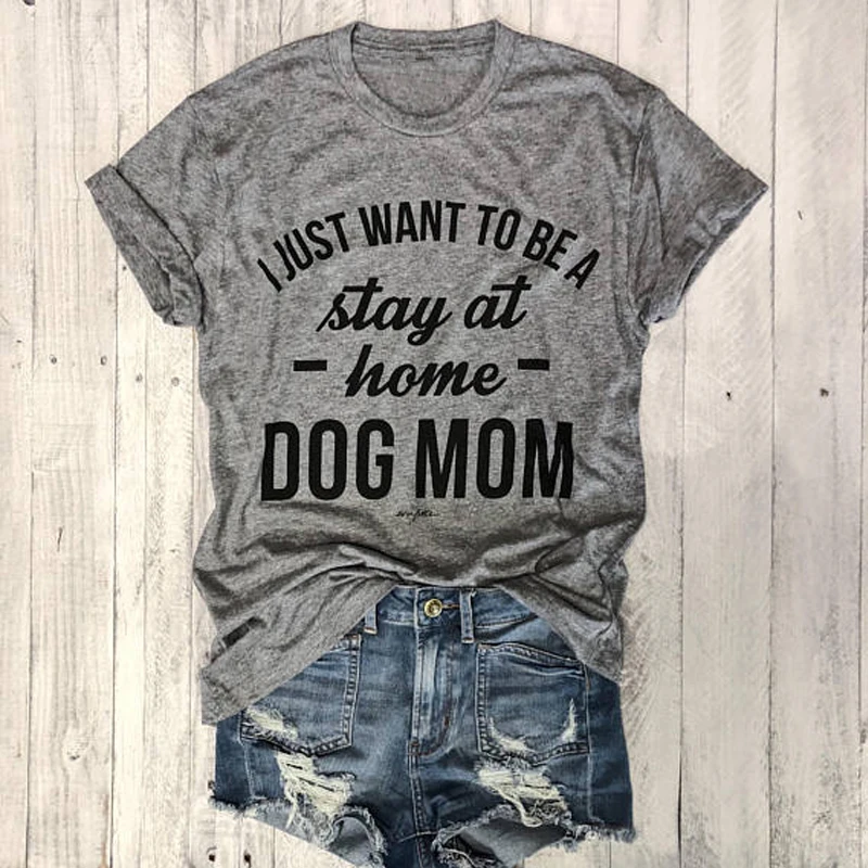 

I Just Want To Be A Stay At Home Dog Mom T-shirt Casual Summer Funny Tumblr Graphic Tee Top Dog Lover Tshirt