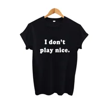 I don’t play nice Funny T Shirt Women Summer 2017 Tumblr Hipster Saying Women tshirt Fashion Tops Tee shirt Harajuku Punk Rock
