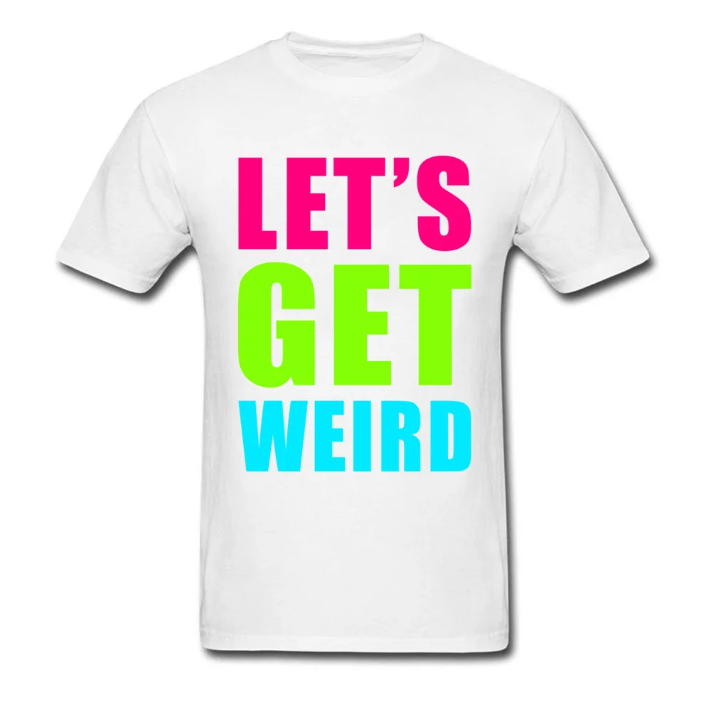 LETS GET WEIRD O Neck Tshirts NEW YEAR DAY Leisure Tops T Shirt Short Sleeve Prevailing 100% Cotton Fabric Tee-Shirts Men LETS GET WEIRD white
