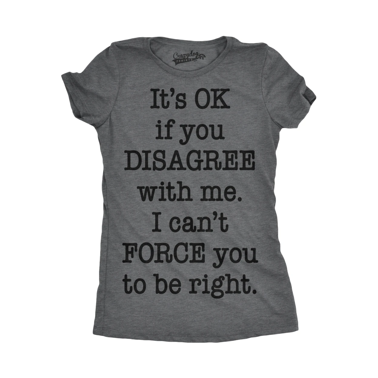 Womens Its OK To Disagree Cant Force You To Be Right Funny Im Right T shirt