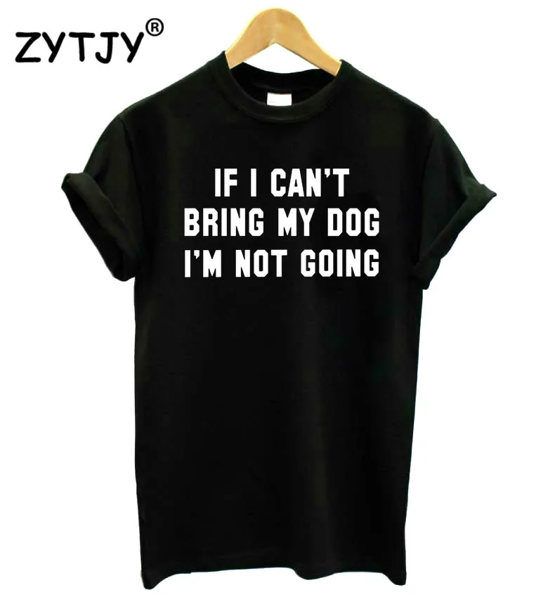 IF I Can't BRING MY DOG I'M NOT GOING женская футболка хлопковая Повседневная забавная футболка для девушек, топ, футболка хипстер, Прямая поставка S-11