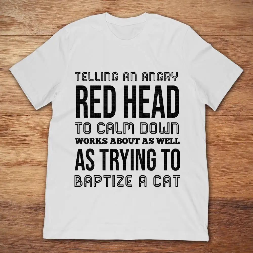 Telling An Angry Red Head To Calm Down Works About As Well Trying Baptize A Cat T-SHIRT | Мужская одежда