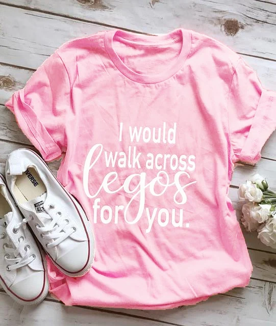 I Would Walk Across Legos For You T-Shirt