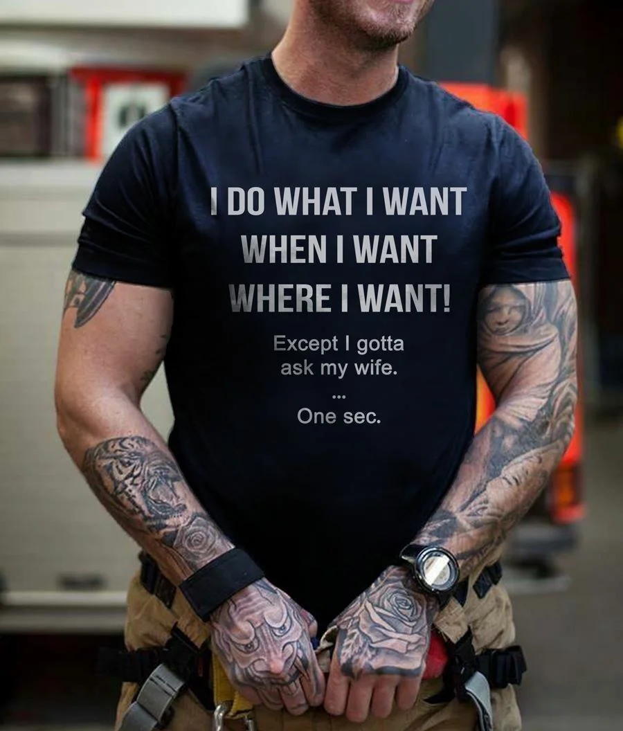 

I Do What I Want When I Want Where I Want Except I Gotta Ask My Wife Funny T-shirt. Best Gift For Husband Who Loves Wife tee top