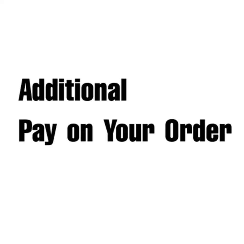 

Additional Pay on Your Order: for Freight / Better Quality / Your special requirement and other fee as our agreement