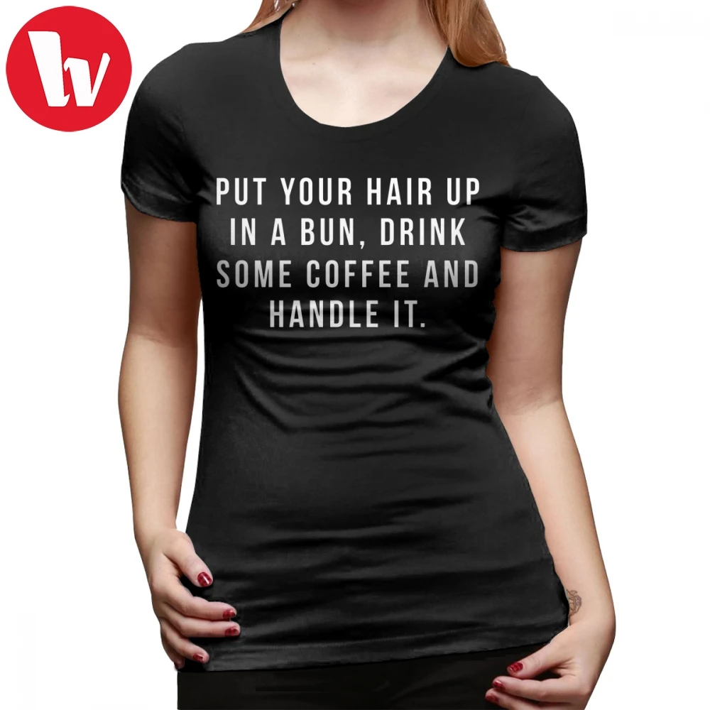 Hustle T-Shirt Put Your Hair Up In A Bun Drink Some Coffee And Handle It T Shirt Short Sleeve Street Wear tshirt Ladie Tee Shirt