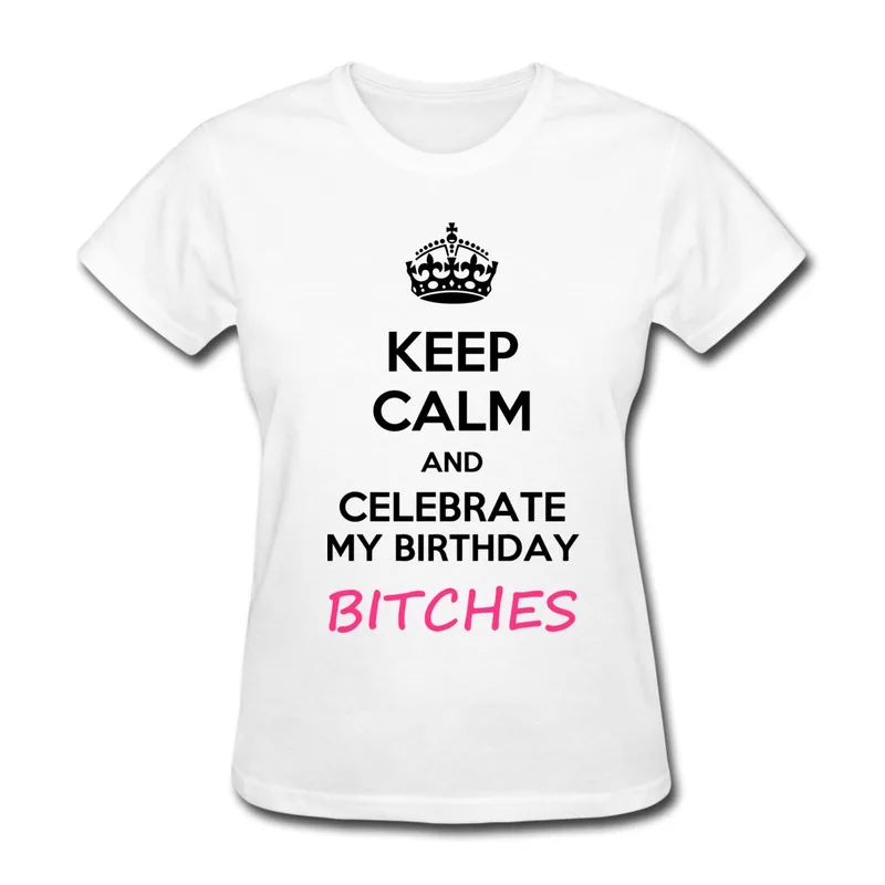 Tee-Shirt Woman Round Neck Keep calm and celebrate my birthday bitches Make Own Regular Style T-Shirts for Girls | Женская одежда