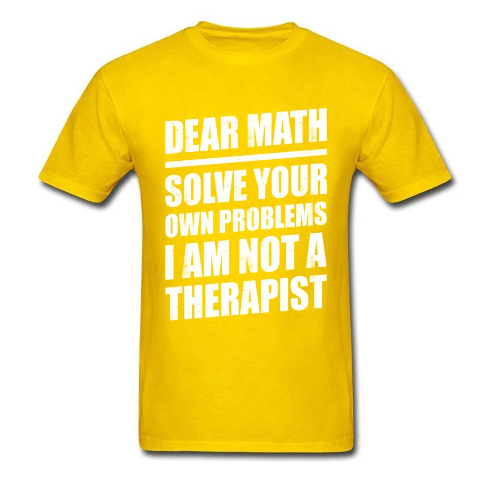 100% Cotton Men Short Sleeve Print T-Shirt Classic Tees Wholesale Normal Crew Neck Tee-Shirts Top Quality DEAR MATH SOLVE YOUR OWN PROBLEMS I AM NOT A THERAPIST yellow