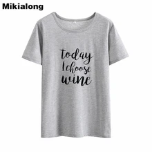 Mikialong Today Choose Wine Harajuku Camisetas Mujer Лето 2018 Забавные футболки женские