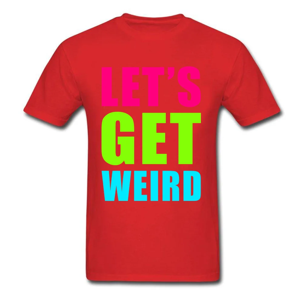 LETS GET WEIRD O Neck Tshirts NEW YEAR DAY Leisure Tops T Shirt Short Sleeve Prevailing 100% Cotton Fabric Tee-Shirts Men LETS GET WEIRD red