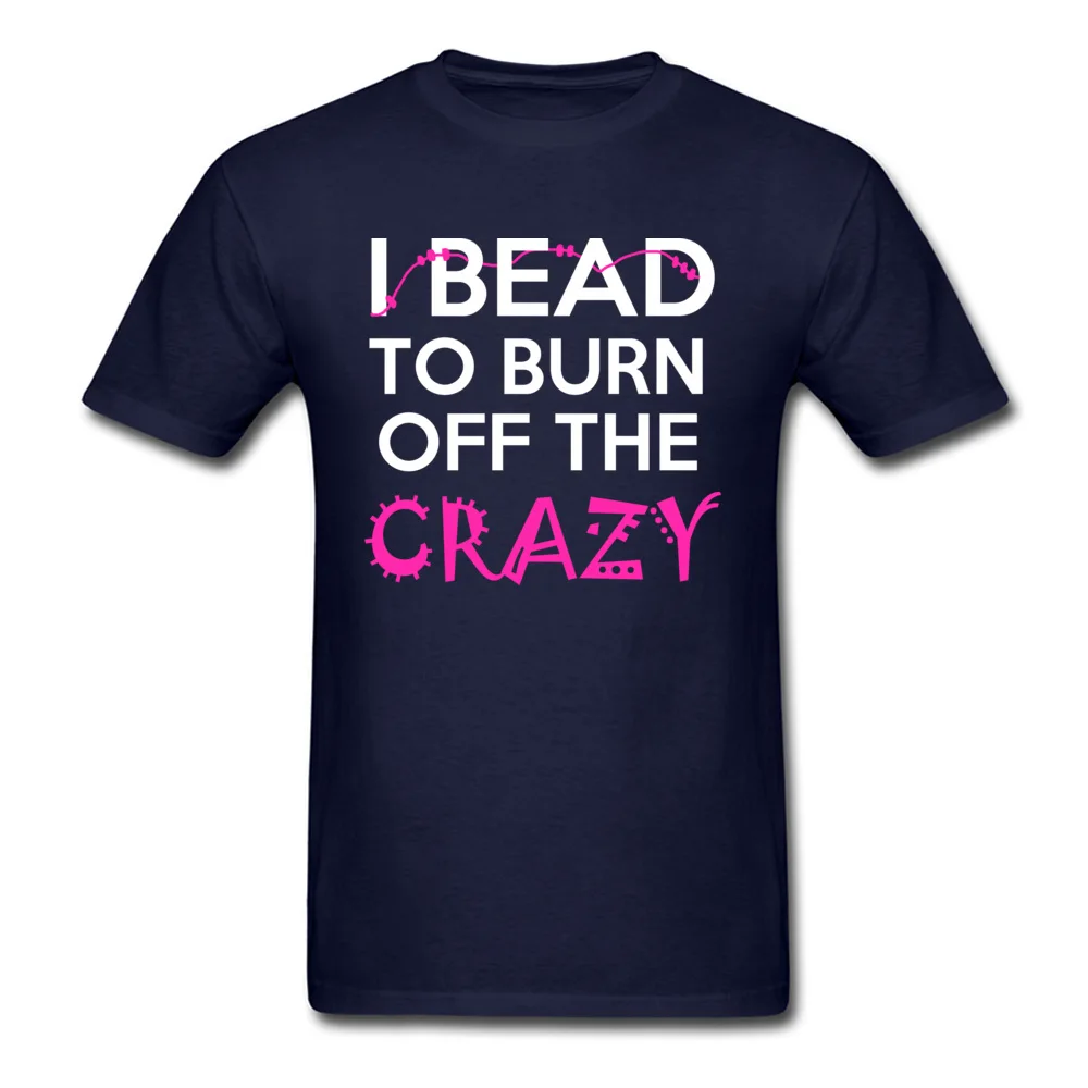 Casual Printed Tops T Shirt for Male Discount Thanksgiving Day Crew Neck 100% Cotton Fabric Short Sleeve Tshirts Classic Tshirts I BEAD TO BURN OFF THE CRAZY navy