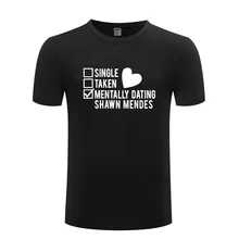 Shawn Mendes T Shirt Single Taken Mentally Dating Shawn Mendes T-Shirt For Women Men Tshirts Cotton Casual Funny Tops Tees Geek