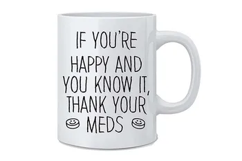 

If You're Happy and You Know It, Thank Your Meds- Funny Coffee Mug - Great Novelty Gift for Wife