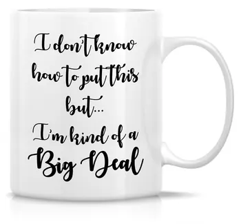 

I Don't Know How to Put This but I'm Kind of a Big Deal 11 Oz Ceramic Coffee Mugs - Funny, Inspirational birthday gifts