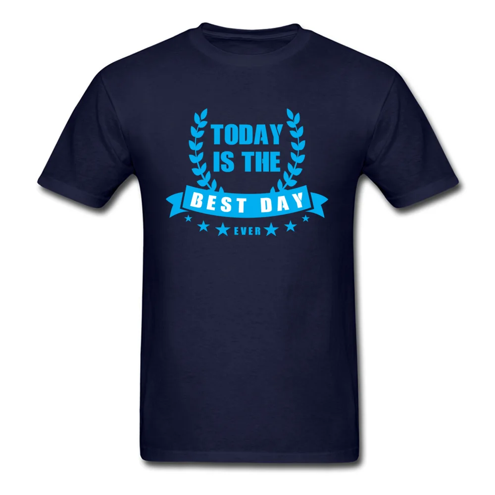 Printed New Coming Gift Tops T Shirt Round Collar Lovers Day 100% Cotton Fabric Short Sleeve T Shirts for Men Europe T Shirt Today is the best day ever navy