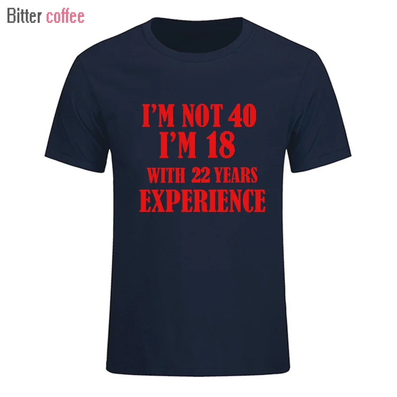 Горький кофе лето I'm NOT 40 I'm 18 с 22 летним опытом Футболка короткий рукав o-образным вырезом хлопок 40 лет футболка мужская одежда - Цвет: 5
