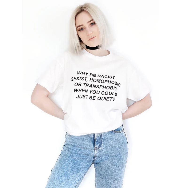 

Why Be Racist Sexist Homophobic Transphobic When You Could Just Be Quiet Women O Neck Tshirt Cotton T Shirts Lady Girl Drop Ship