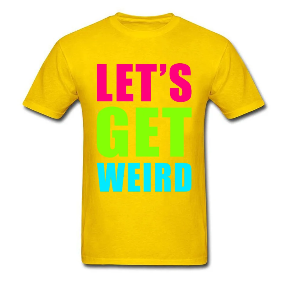 LETS GET WEIRD O Neck Tshirts NEW YEAR DAY Leisure Tops T Shirt Short Sleeve Prevailing 100% Cotton Fabric Tee-Shirts Men LETS GET WEIRD yellow