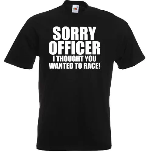 Sorry Officer I Thought You Wanted To Race T Shirt Birthday Funny Gift Joke