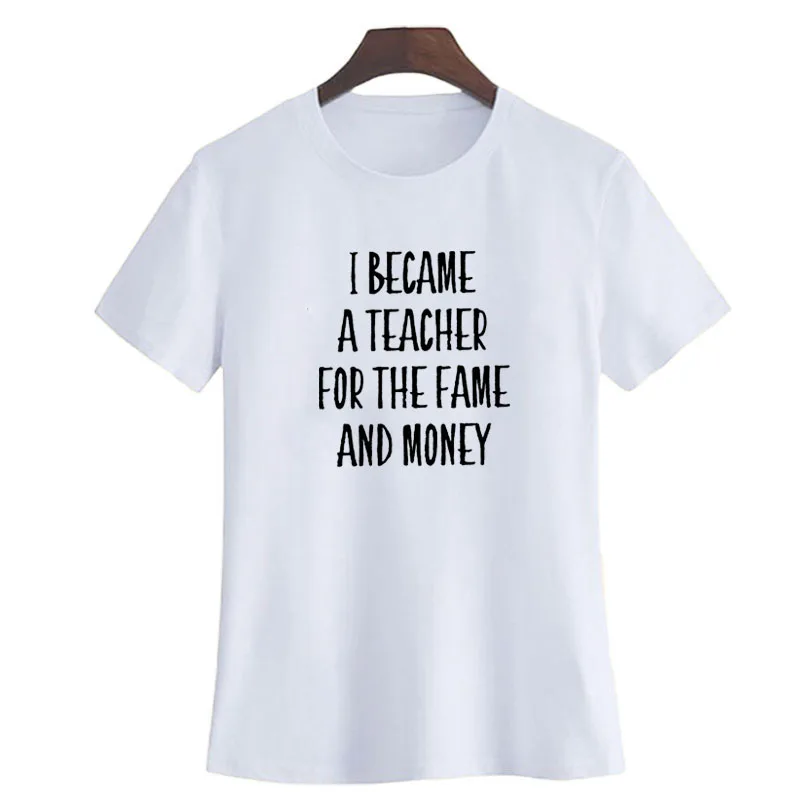 

I Became A Teacher for The Fame and Money T-shirt T Shirt Women Streetwear Letter Printing Ladies T Shirt Black White T-shirt