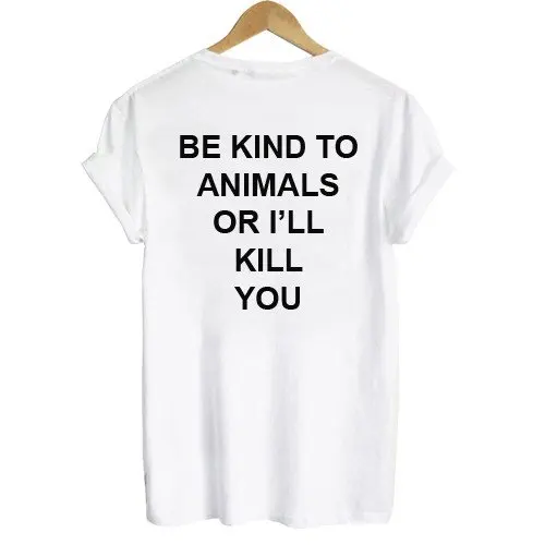 

BE KIND TO ANIMALS OR I'LL KILL YOU BACK Print Women tshirt Cotton Casual Funny t shirt For Lady Top Tee Hipster Drop Ship Z-576