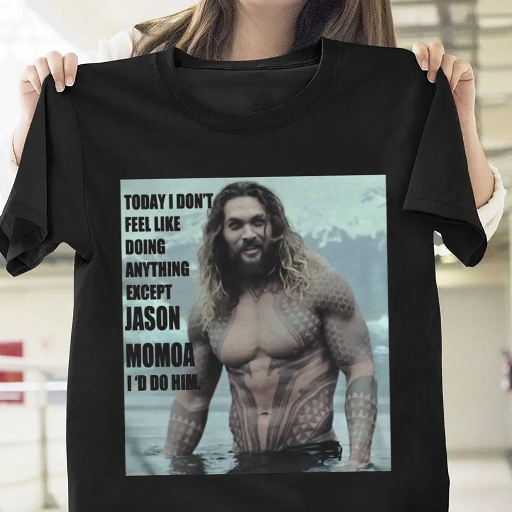 

2019 Cool Aquaman Don'T Feel Doing Anything Except Jason Momoa T Shirt Black Men Unisex Tee
