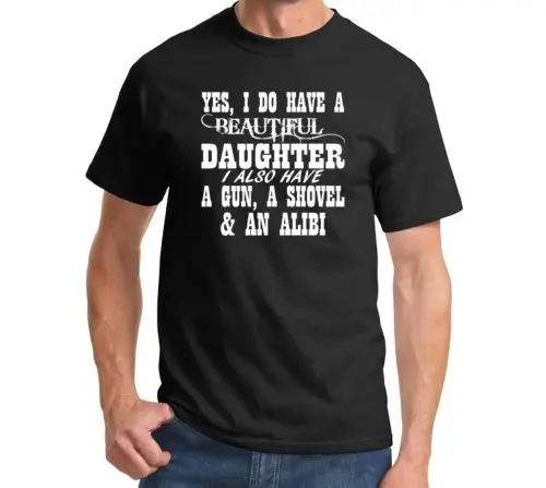 

Yes I Do Have A Beautiful Daughter A Gun A Shovel AN Alibi t shirt men Funny Father's Day printed tee US plus size