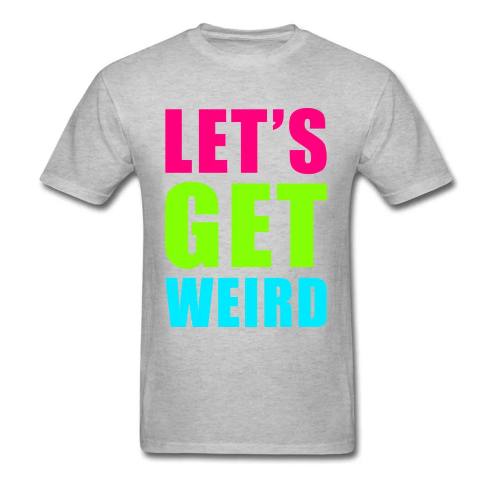 LETS GET WEIRD O Neck Tshirts NEW YEAR DAY Leisure Tops T Shirt Short Sleeve Prevailing 100% Cotton Fabric Tee-Shirts Men LETS GET WEIRD grey