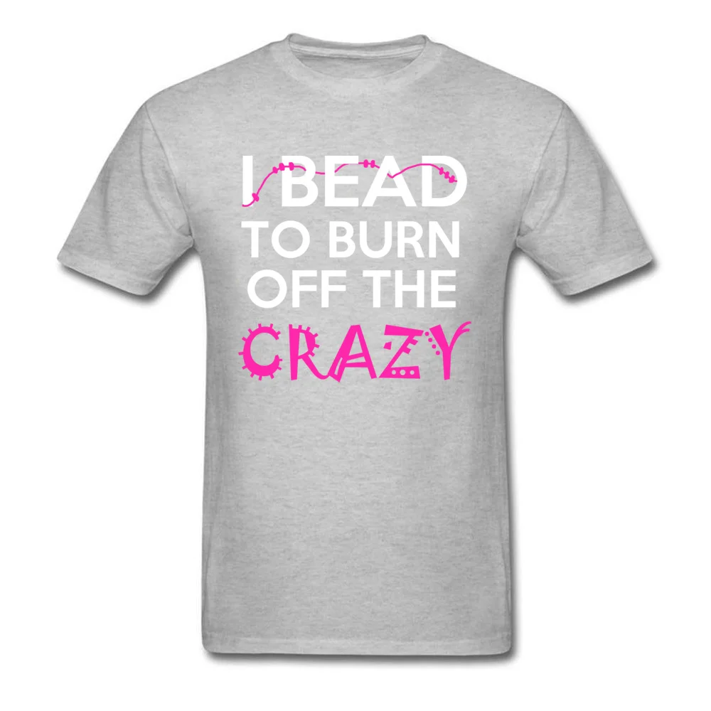 Casual Printed Tops T Shirt for Male Discount Thanksgiving Day Crew Neck 100% Cotton Fabric Short Sleeve Tshirts Classic Tshirts I BEAD TO BURN OFF THE CRAZY grey