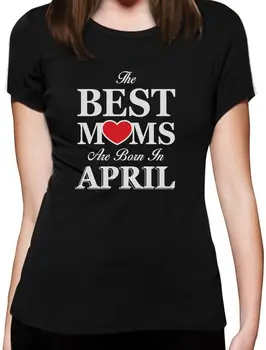 

The Best Moms Are Born In April - Birthday Gift for Mother Women T-Shirt Print T Shirt Women Hipster Harajuku Normal