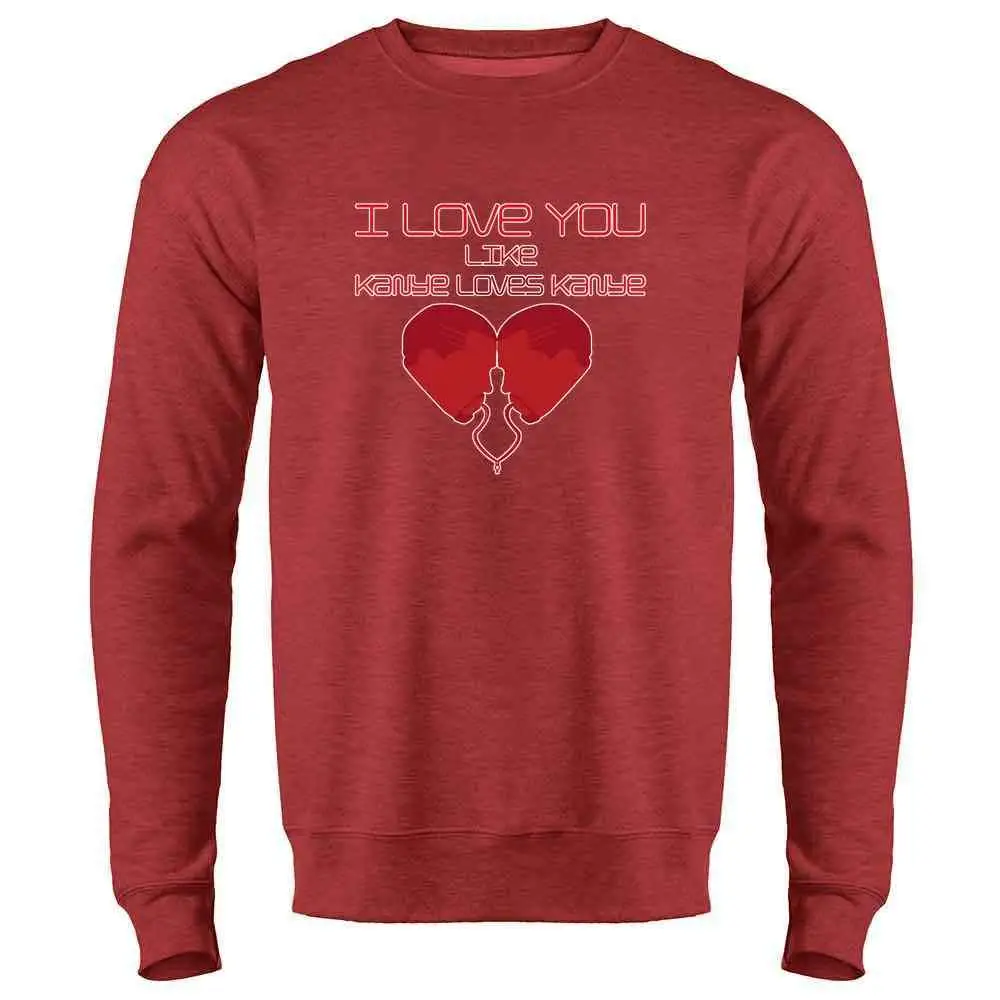 I Love You Like Kanye Loves Kanye Забавный свитер с круглым вырезом для мужчин унисекс для мужчин wo мужская толстовка с капюшоном
