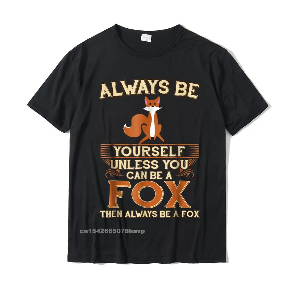 Printed On Top T-shirts Custom Short Sleeve On Sale Round Collar 100% Cotton Fabric Tops & Tees Group Tshirts for Men Summer Always Be Yourself Unless You Can Be A Fox Shirt Funny Gift__483.Always Be Yourself Unless You Can Be A Fox Shirt Funny Gift  483 black.