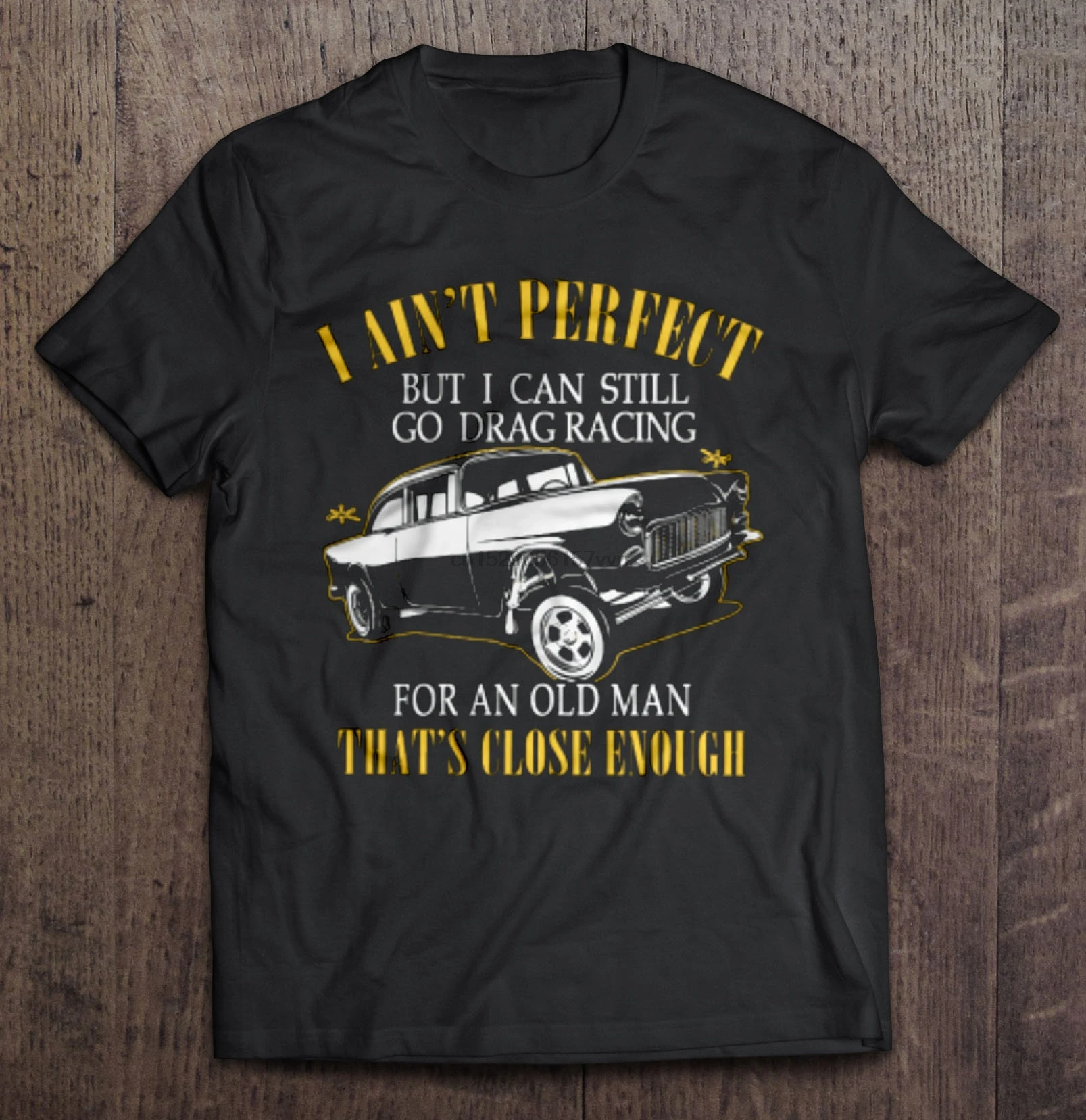 

Men T Shirt I Ain T Perfect But I Can Still Go Drag Racing For An Old Man That S Close Enough Women T-Shirt