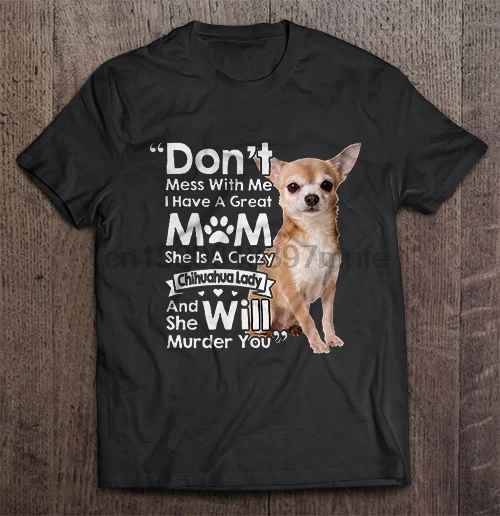 

Men T Shirt Don't Mess With Me I Have A Great Mom She Is A Crazy Chihuahua Lady And She Will Murder You Women t-shirt