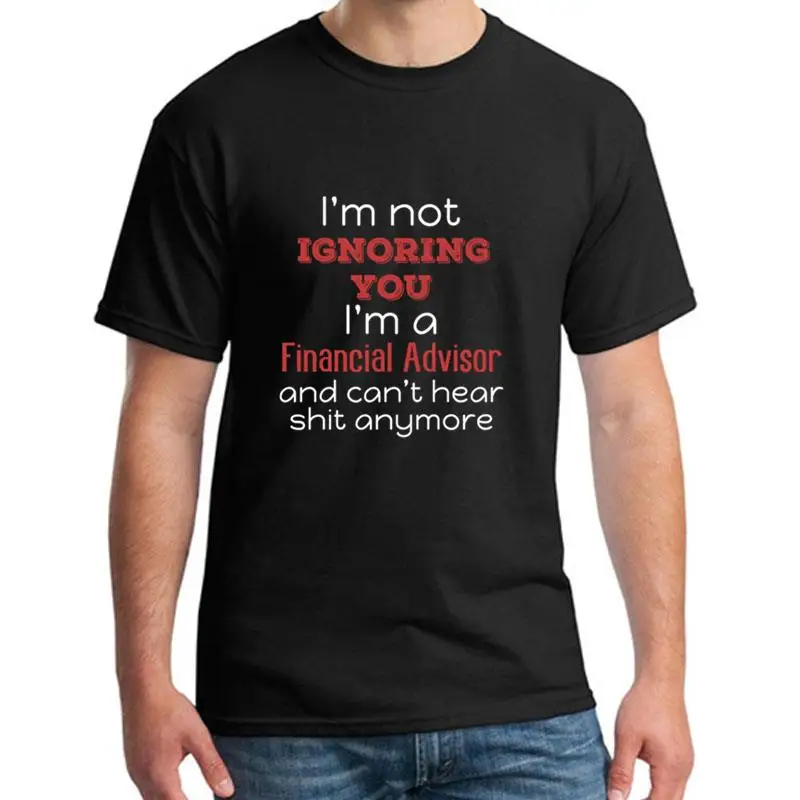 

Funny Im Not Ignoring You Im A Financial Advisor t shirt 3xl 4xl 5xl Famous Novelty Leisure mens t-shirts Clothes top tee