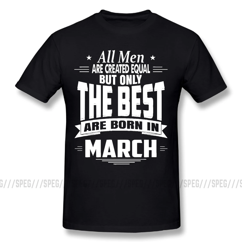 Funny All Men are Created Equal But Only The Best Born in March T Shirts Plus Size Tees O Neck Short Sleeve T-Shirt |
