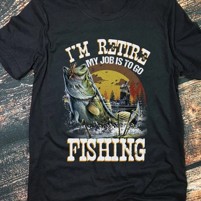 I'm Retired My Job Is To Go Fishing T shirt Retirement Gift For Fisherman  Gift - AliExpress