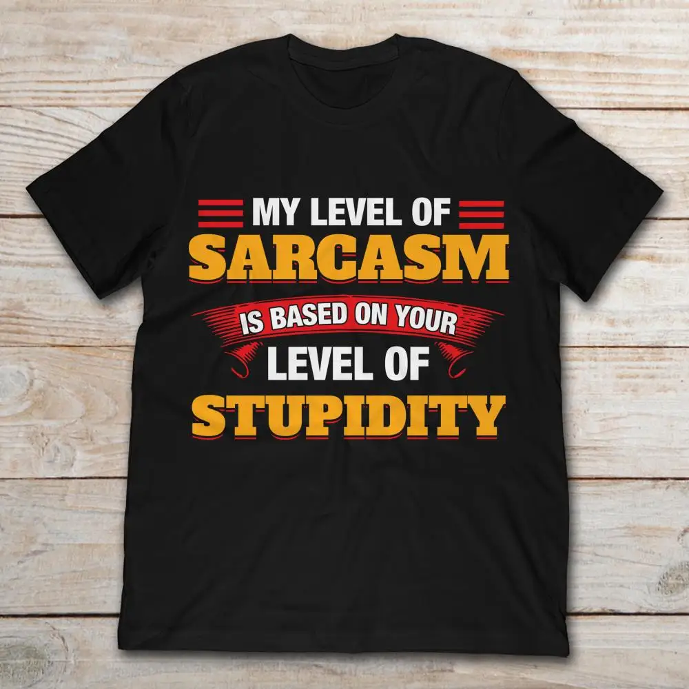 

My Level Of Sarcasm Is Based On Your Level Of Stupidity T-Shirt
