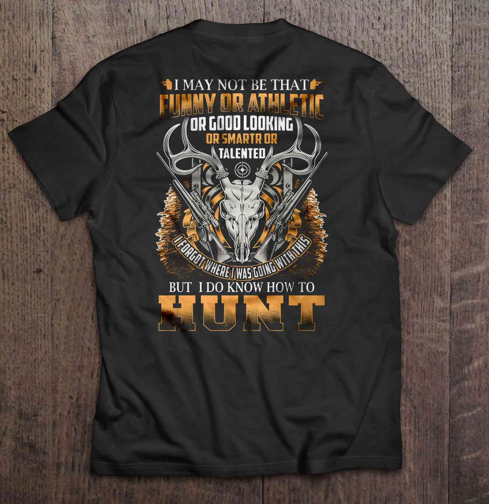 Men T ShirtI May Not Be That Funny Or Athletic I Forgot Where Was Going With This But Do Know How To Hunt Women t-shirt |