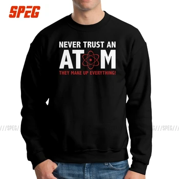 

Never Trust An Atom They Make Up Everything Men Pullovers Cotton Cool Sweatshirt Nerd Science Crewneck Clothing Gift Hoodies