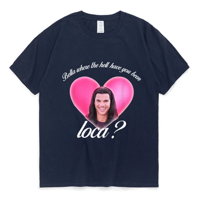 Bella Where The Hell Have You Been Loca Cotton Tshirt Men Women Street Hip-hop Harajuku Print T-shirt Summer Super Popular Tees Navy