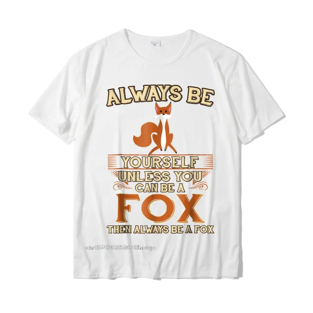 Printed On Top T-shirts Custom Short Sleeve On Sale Round Collar 100% Cotton Fabric Tops & Tees Group Tshirts for Men Summer Always Be Yourself Unless You Can Be A Fox Shirt Funny Gift__483. white