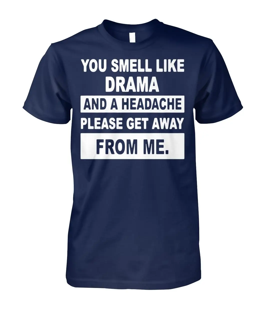 

You Smell Like Drama and A Headache Please Get Away From Me T-Shirt. Summer Cotton Short Sleeve O-Neck Unisex T Shirt New S-3XL