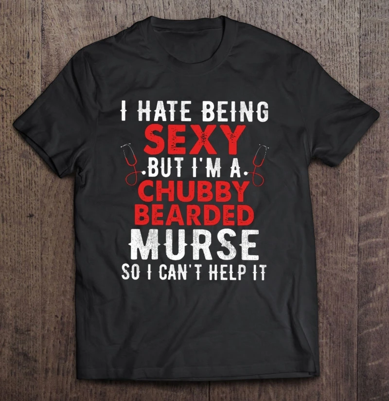 

I Hate Being Sexy But I'M A Chubby Bearded Murse So I Can'T Help It T-Shirts