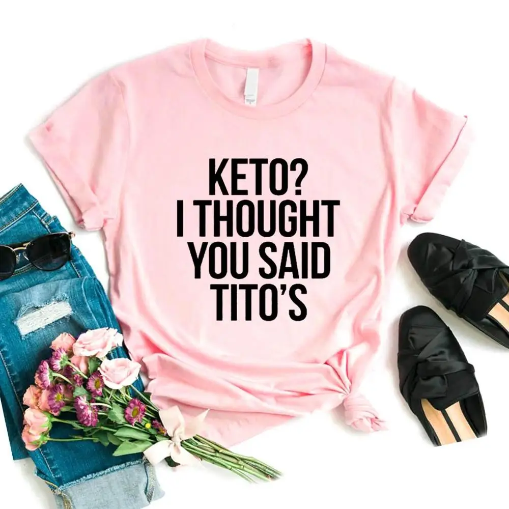 Keto I Think You Said Tito's женская футболка, хлопок, хипстер, забавная футболка, подарок, леди, Йонг, девочка, 6 цветов, топ, футболка, ZY-650