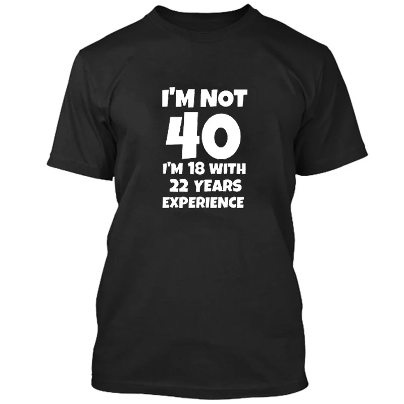 Летняя футболка с забавными буквами I'M Not 40 I'M 18 с 22 летним опытом, футболки с короткими рукавами на 40-й день рождения, хлопковые мужские футболки