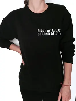 

New Arrival First of All No Second of All No Sweatshirt Jumper Women Tumblr Instagram Blogs Ladies Lady Gift Drop Ship